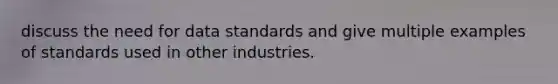 discuss the need for data standards and give multiple examples of standards used in other industries.