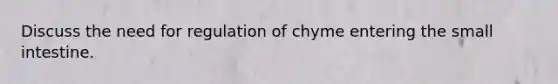 Discuss the need for regulation of chyme entering the small intestine.