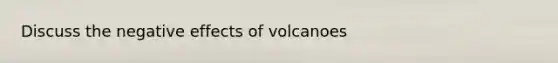 Discuss the negative effects of volcanoes