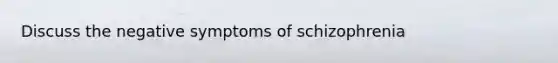 Discuss the negative symptoms of schizophrenia