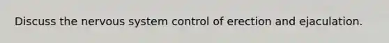 Discuss the nervous system control of erection and ejaculation.