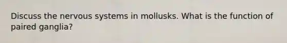 Discuss the nervous systems in mollusks. What is the function of paired ganglia?