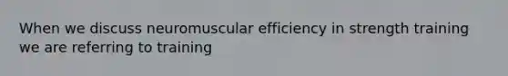 When we discuss neuromuscular efficiency in strength training we are referring to training