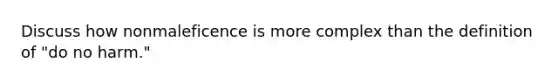 Discuss how nonmaleficence is more complex than the definition of "do no harm."