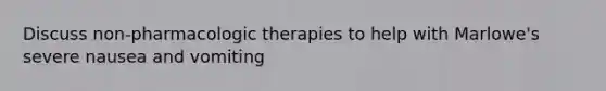 Discuss non-pharmacologic therapies to help with Marlowe's severe nausea and vomiting