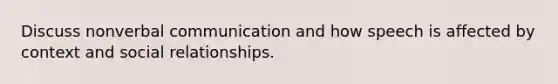 Discuss nonverbal communication and how speech is affected by context and social relationships.