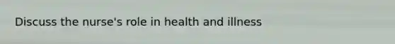 Discuss the nurse's role in health and illness