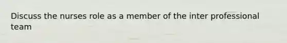 Discuss the nurses role as a member of the inter professional team