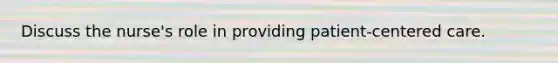 Discuss the nurse's role in providing patient-centered care.
