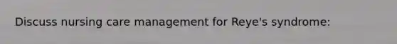 Discuss nursing care management for Reye's syndrome: