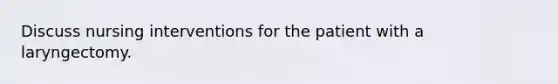 Discuss nursing interventions for the patient with a laryngectomy.
