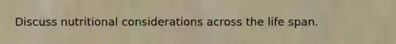 Discuss nutritional considerations across the life span.