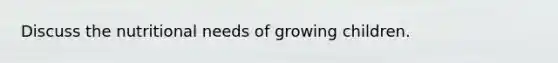 Discuss the nutritional needs of growing children.