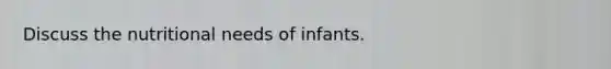 Discuss the nutritional needs of infants.