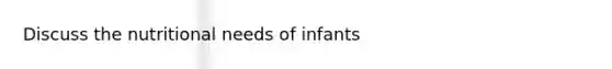 Discuss the nutritional needs of infants