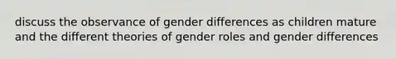 discuss the observance of gender differences as children mature and the different theories of gender roles and gender differences