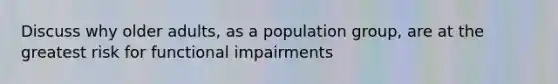 Discuss why older adults, as a population group, are at the greatest risk for functional impairments