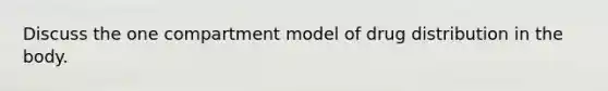 Discuss the one compartment model of drug distribution in the body.