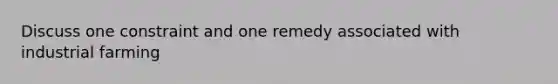 Discuss one constraint and one remedy associated with industrial farming