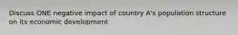 Discuss ONE negative impact of country A's population structure on its economic development