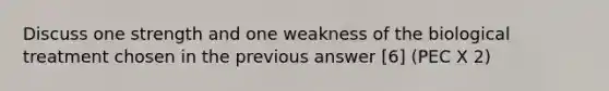 Discuss one strength and one weakness of the biological treatment chosen in the previous answer [6] (PEC X 2)