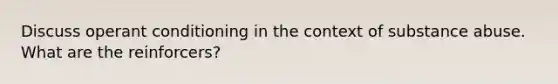 Discuss <a href='https://www.questionai.com/knowledge/kcaiZj2J12-operant-conditioning' class='anchor-knowledge'>operant conditioning</a> in the context of <a href='https://www.questionai.com/knowledge/kHdSpcXvrv-substance-abuse' class='anchor-knowledge'>substance abuse</a>. What are the reinforcers?