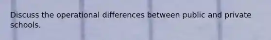 Discuss the operational differences between public and private schools.