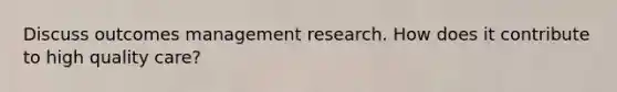 Discuss outcomes management research. How does it contribute to high quality care?