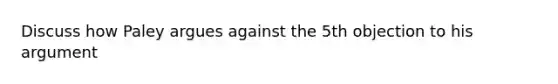 Discuss how Paley argues against the 5th objection to his argument