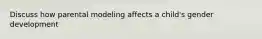 Discuss how parental modeling affects a child's gender development