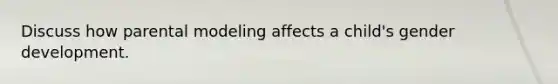 Discuss how parental modeling affects a child's <a href='https://www.questionai.com/knowledge/kPbsUowZA7-gender-development' class='anchor-knowledge'>gender development</a>.