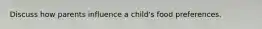 Discuss how parents influence a child's food preferences.