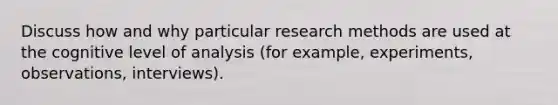 Discuss how and why particular research methods are used at the cognitive level of analysis (for example, experiments, observations, interviews).