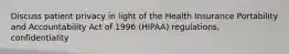 Discuss patient privacy in light of the Health Insurance Portability and Accountability Act of 1996 (HIPAA) regulations, confidentiality