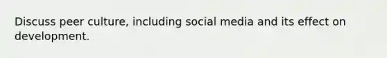 Discuss peer culture, including social media and its effect on development.