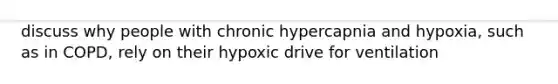 discuss why people with chronic hypercapnia and hypoxia, such as in COPD, rely on their hypoxic drive for ventilation