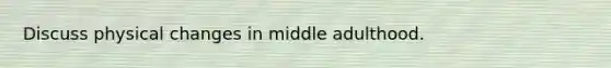 Discuss physical changes in middle adulthood.