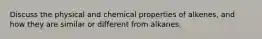 Discuss the physical and chemical properties of alkenes, and how they are similar or different from alkanes.