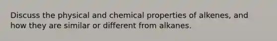 Discuss the physical and chemical properties of alkenes, and how they are similar or different from alkanes.