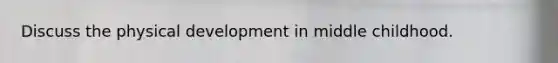 Discuss the physical development in middle childhood.