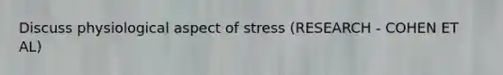 Discuss physiological aspect of stress (RESEARCH - COHEN ET AL)