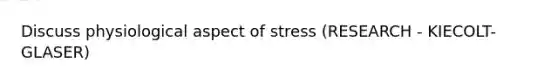 Discuss physiological aspect of stress (RESEARCH - KIECOLT-GLASER)