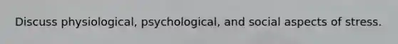 Discuss physiological, psychological, and social aspects of stress.