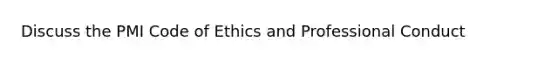 Discuss the PMI Code of Ethics and Professional Conduct