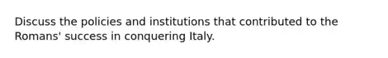 Discuss the policies and institutions that contributed to the Romans' success in conquering Italy.