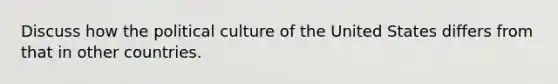 Discuss how the political culture of the United States differs from that in other countries.