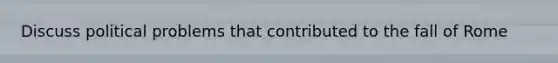 Discuss political problems that contributed to the fall of Rome