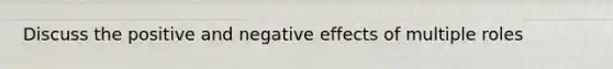 Discuss the positive and negative effects of multiple roles