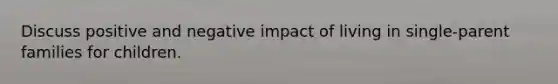 Discuss positive and negative impact of living in single-parent families for children.