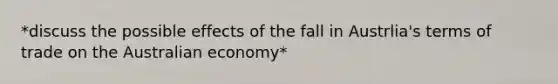 *discuss the possible effects of the fall in Austrlia's terms of trade on the Australian economy*